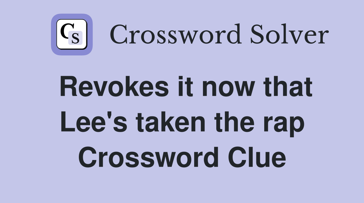 Revokes it now that Lee's taken the rap Crossword Clue