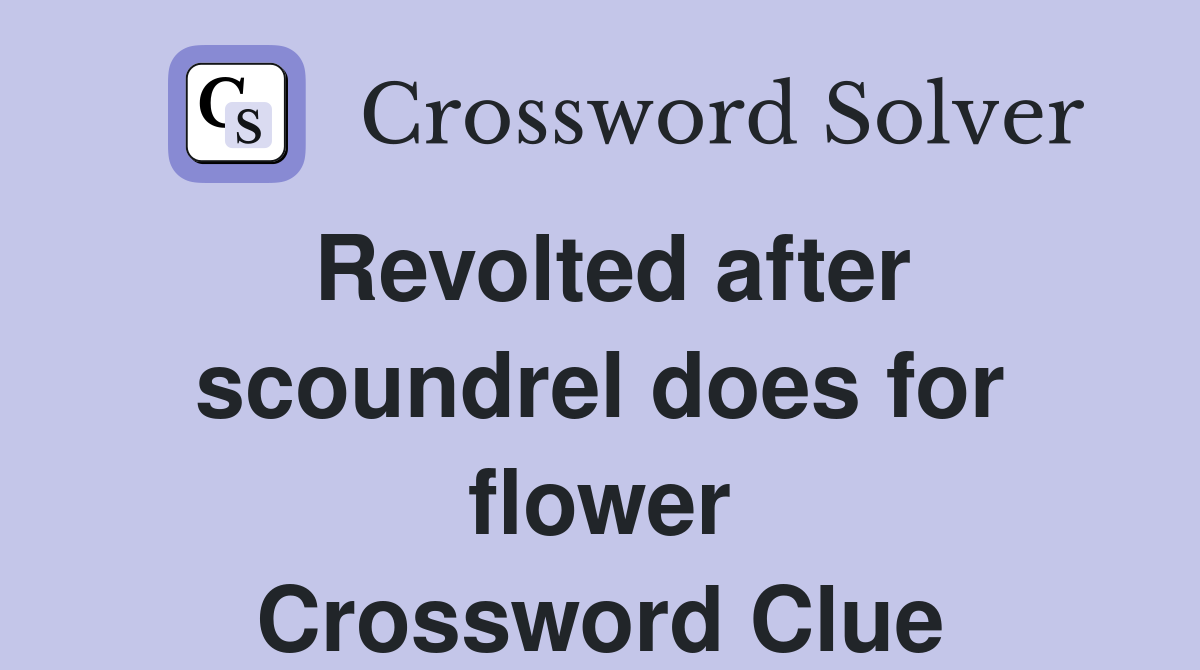 Revolted after scoundrel does for flower Crossword Clue
