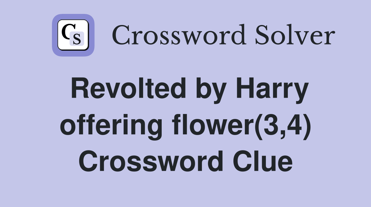 Revolted by Harry offering flower(3,4) Crossword Clue
