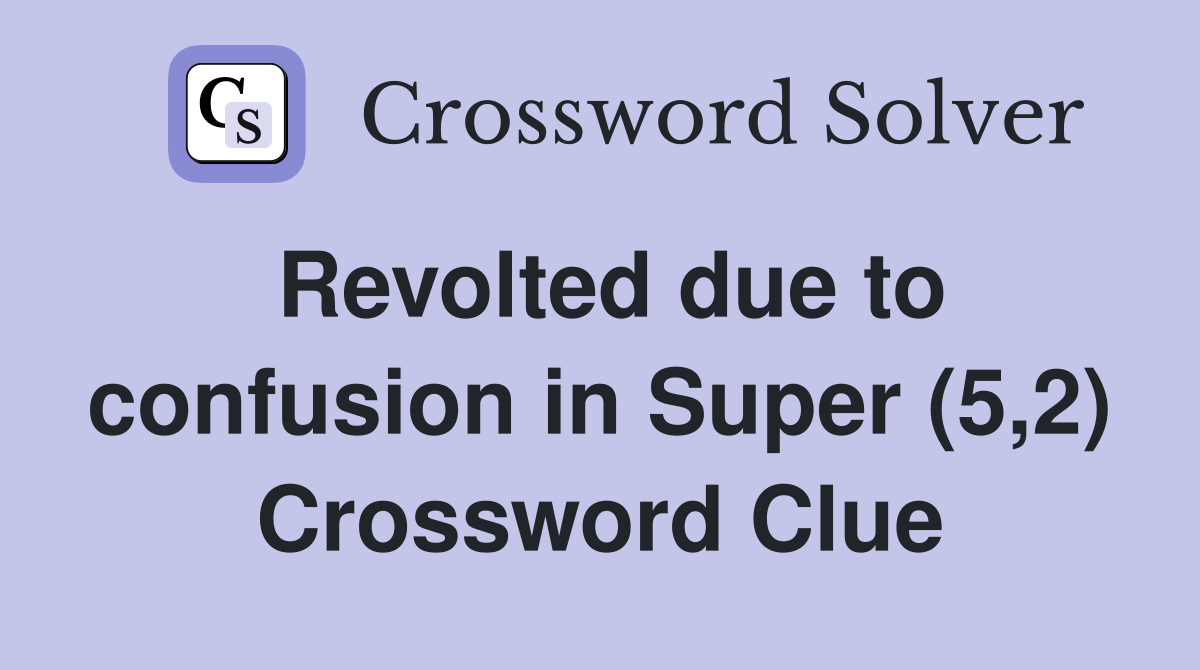 Revolted due to confusion in Super (5,2) Crossword Clue