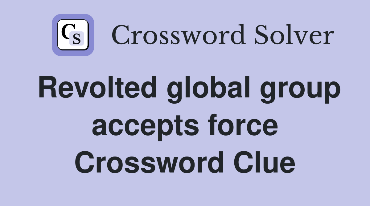 Revolted global group accepts force Crossword Clue