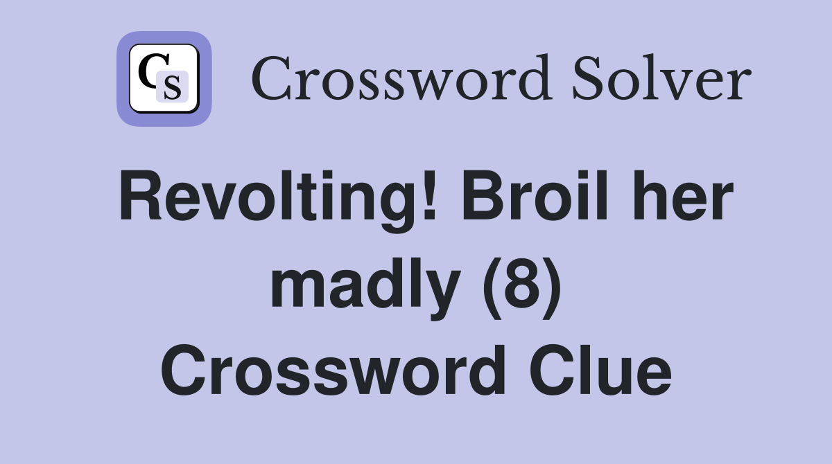Revolting! Broil her madly (8) Crossword Clue