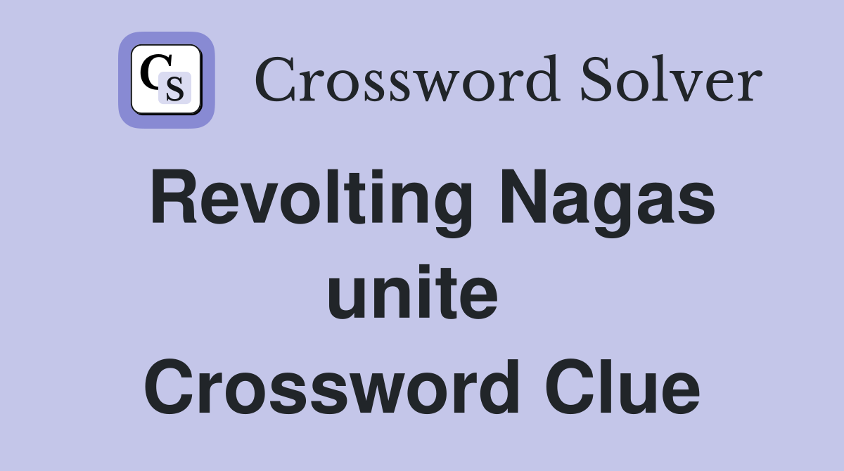 Revolting Nagas unite  Crossword Clue