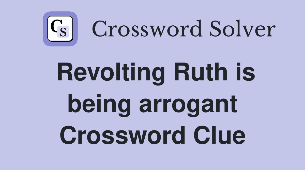 Revolting Ruth is being arrogant Crossword Clue