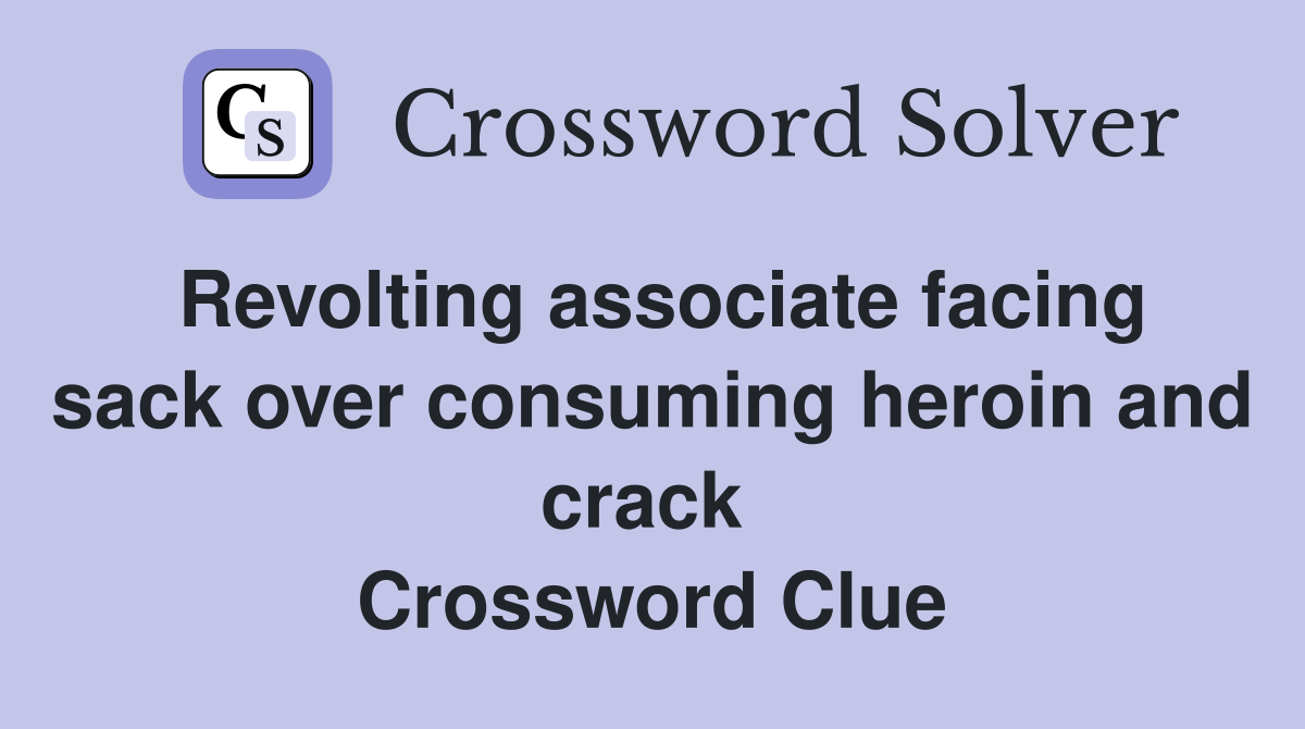Revolting associate facing sack over consuming heroin and crack  Crossword Clue