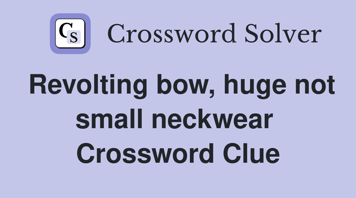 Revolting bow, huge not small neckwear  Crossword Clue
