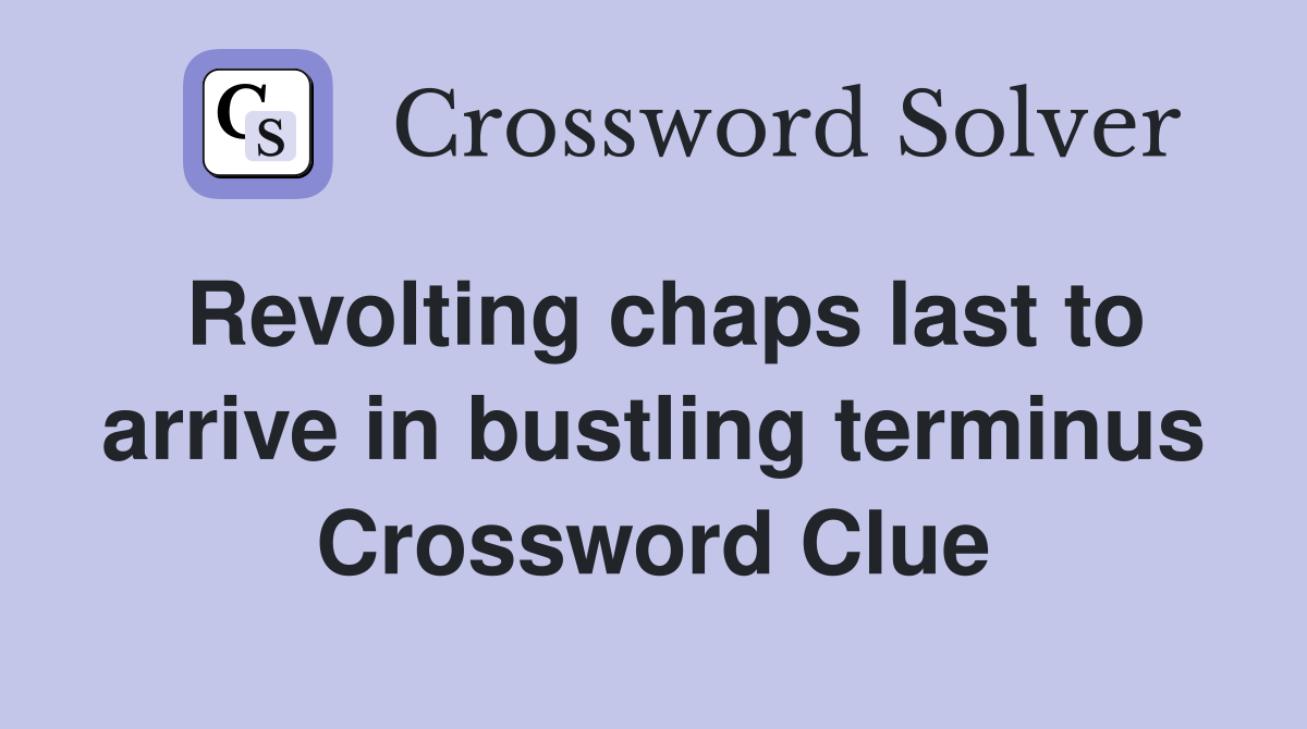 Revolting chaps last to arrive in bustling terminus Crossword Clue