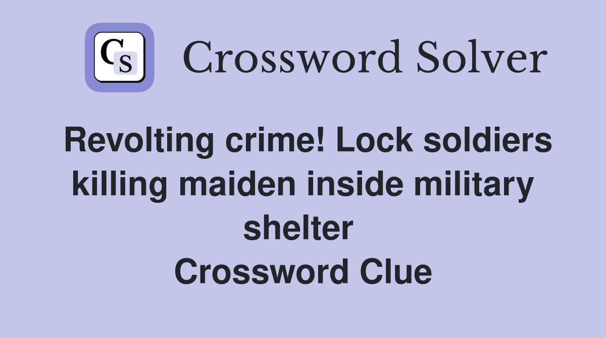 Revolting crime! Lock soldiers killing maiden inside military shelter  Crossword Clue