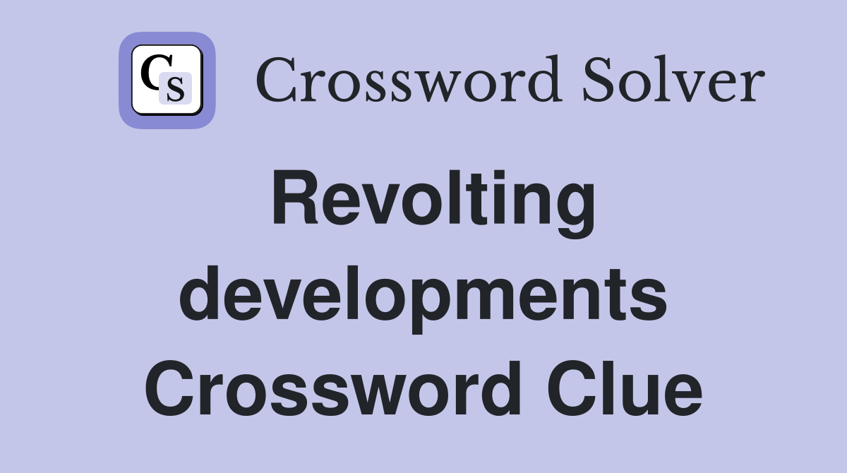 Revolting developments Crossword Clue