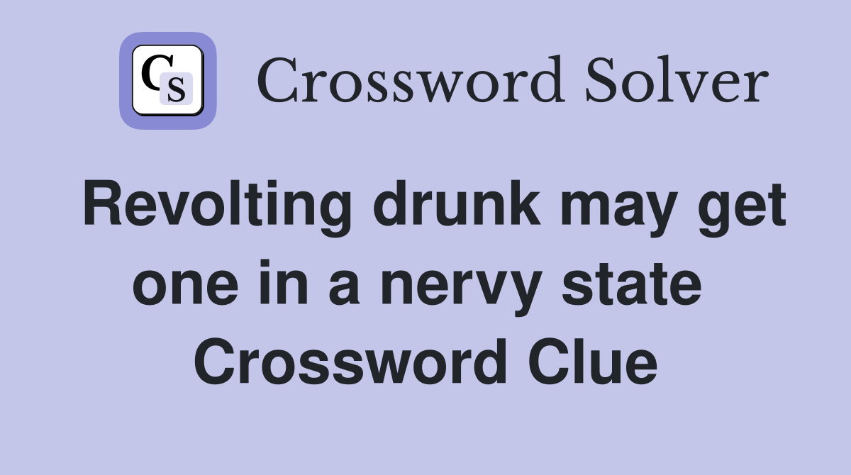 Revolting drunk may get one in a nervy state  Crossword Clue