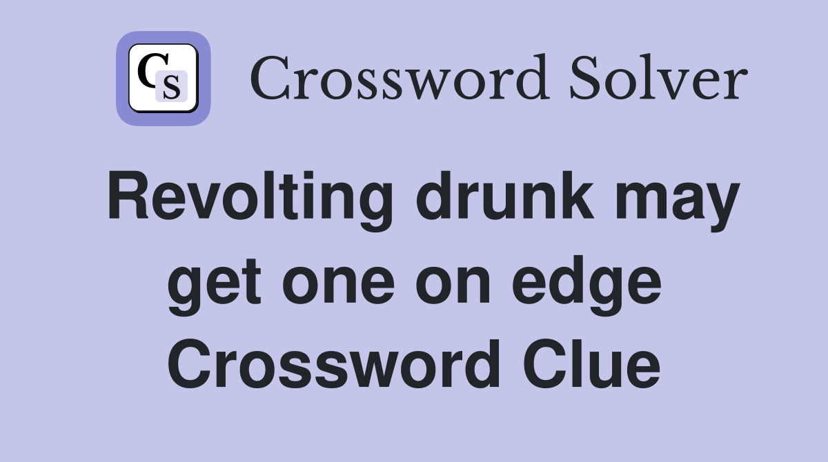 Revolting drunk may get one on edge Crossword Clue