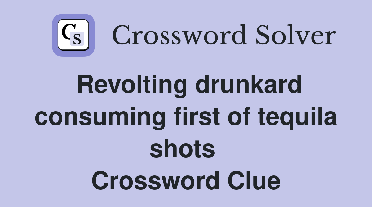 Revolting drunkard consuming first of tequila shots  Crossword Clue