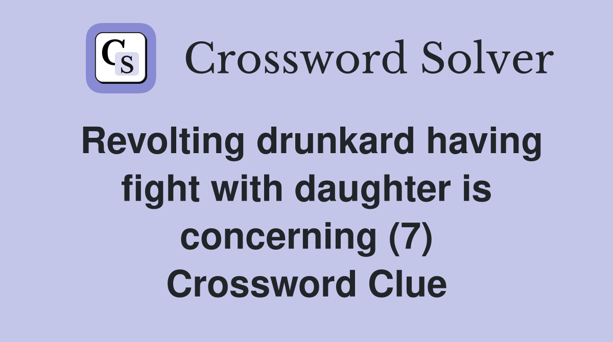 Revolting drunkard having fight with daughter is concerning (7) Crossword Clue