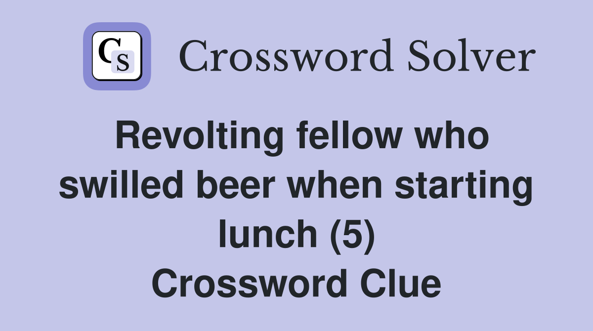 Revolting fellow who swilled beer when starting lunch (5) Crossword Clue