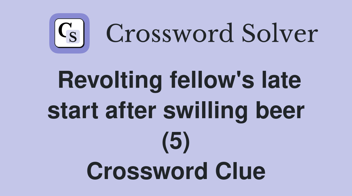 Revolting fellow's late start after swilling beer (5) Crossword Clue