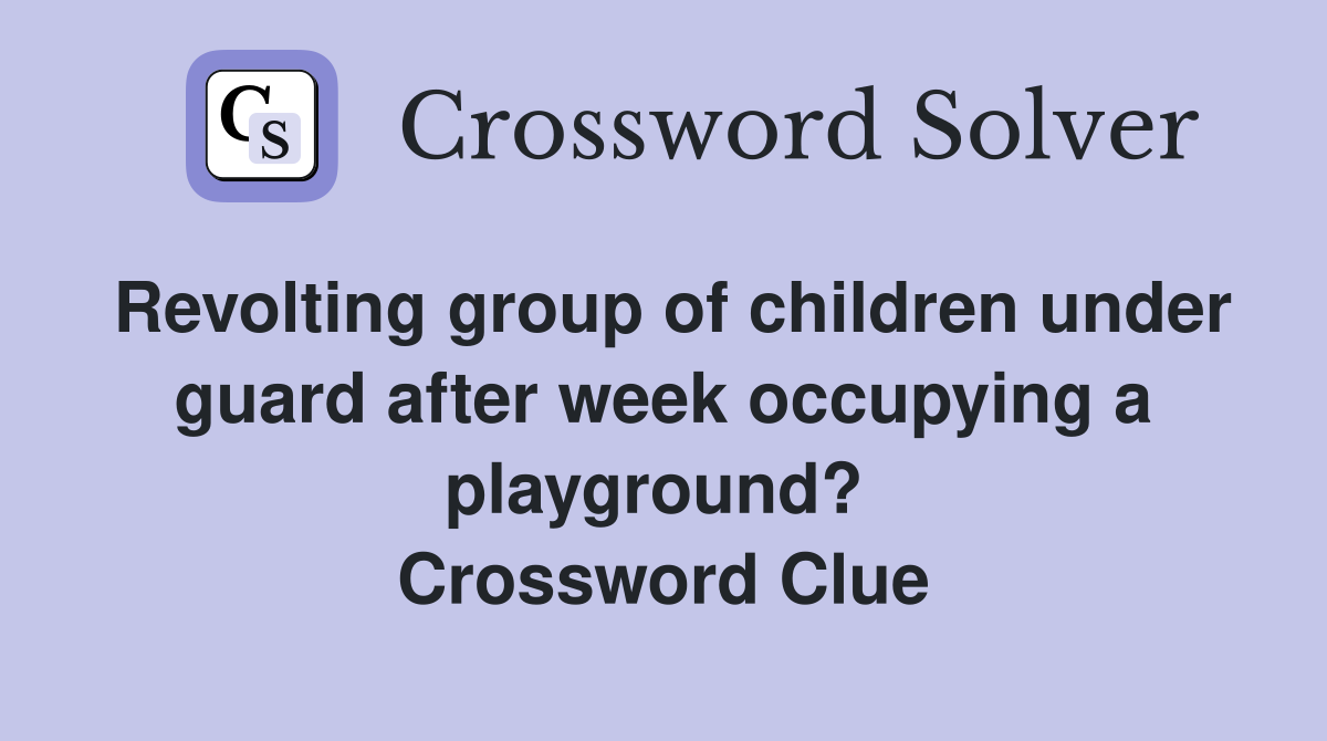 Revolting group of children under guard after week occupying a playground?  Crossword Clue