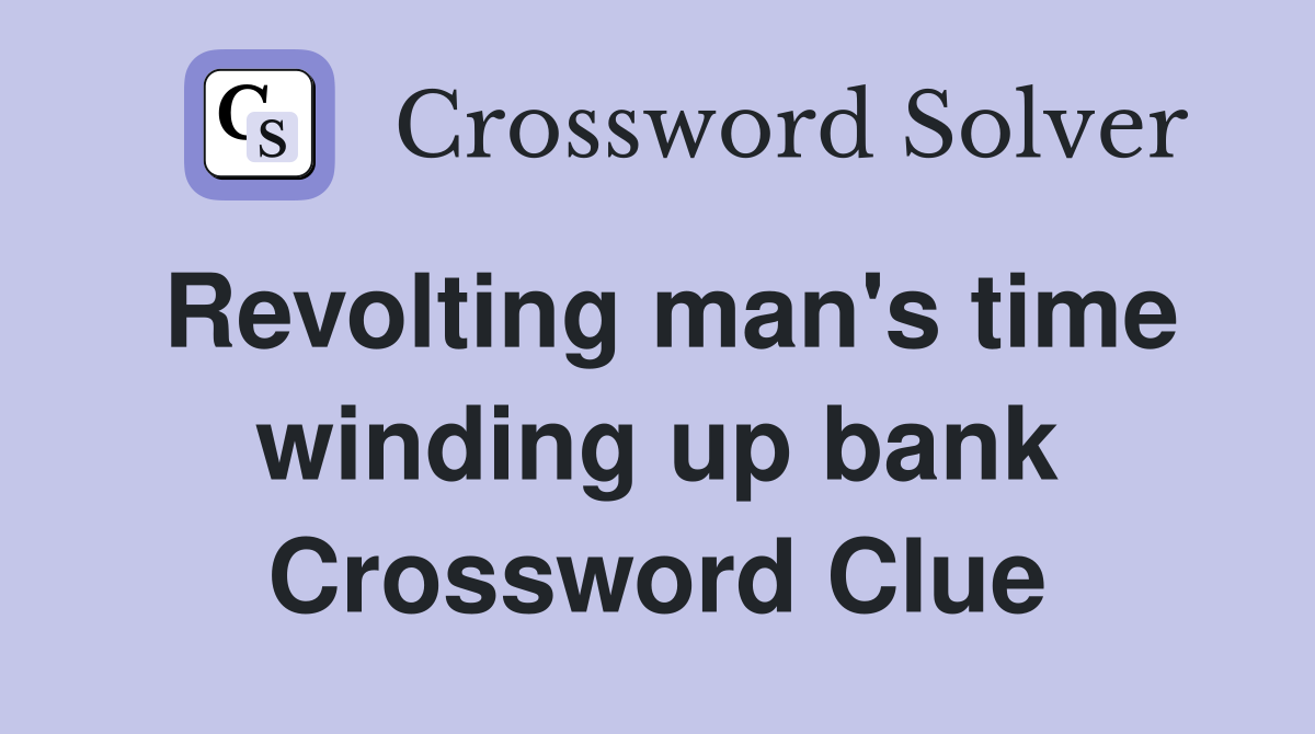 Revolting man's time winding up bank Crossword Clue