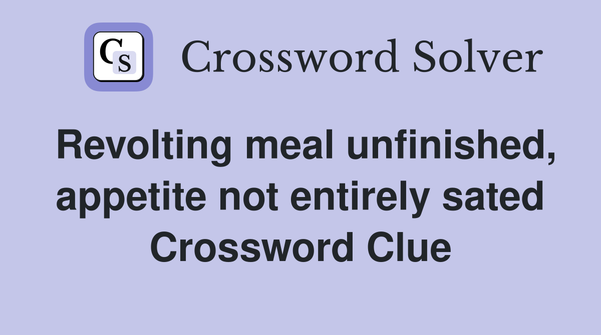 Revolting meal unfinished, appetite not entirely sated Crossword Clue