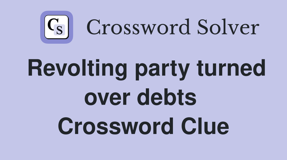 Revolting party turned over debts  Crossword Clue