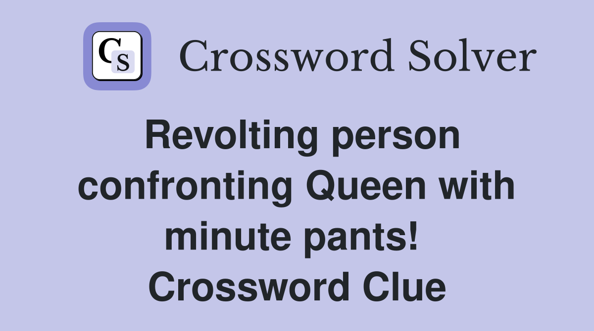 Revolting person confronting Queen with minute pants!  Crossword Clue