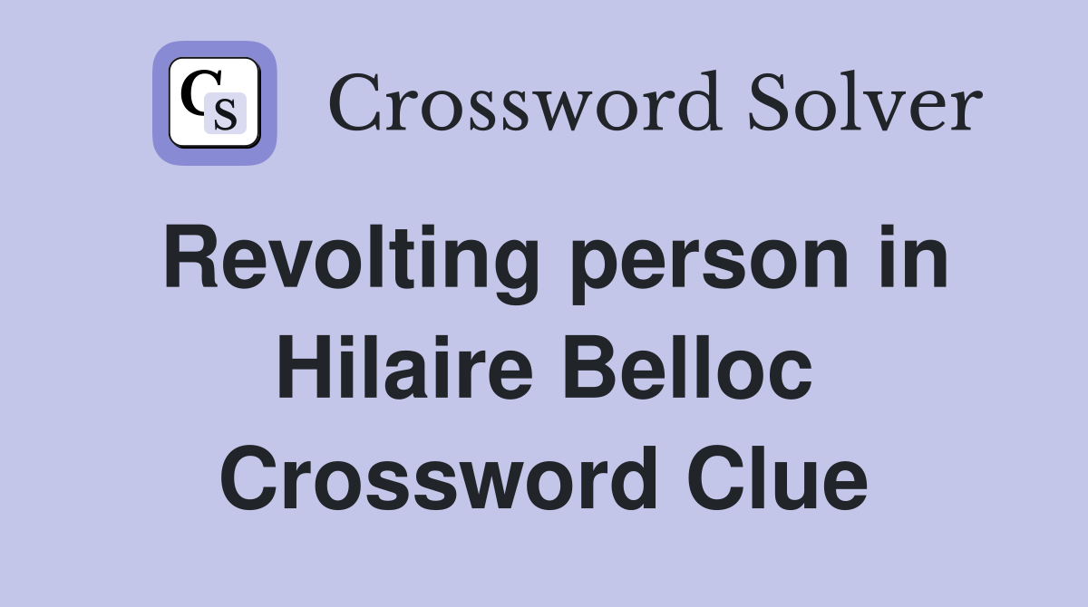 Revolting person in Hilaire Belloc Crossword Clue