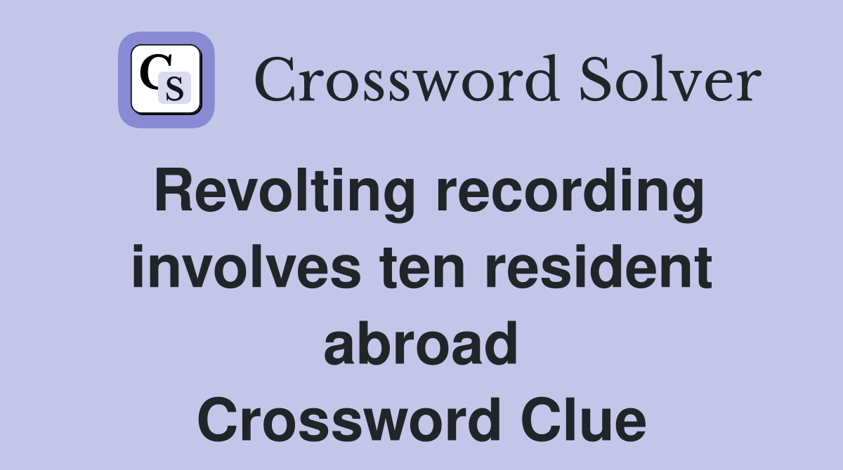 Revolting recording involves ten resident abroad Crossword Clue