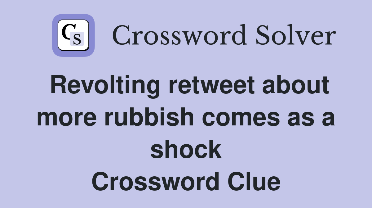 Revolting retweet about more rubbish comes as a shock Crossword Clue