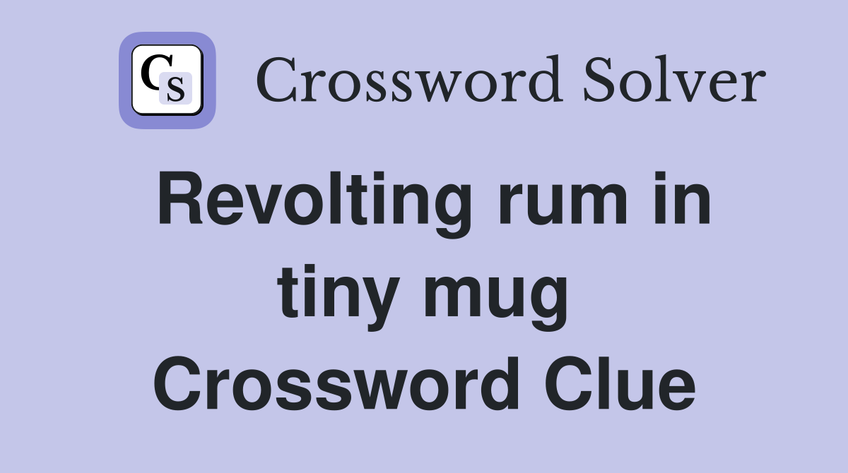 Revolting rum in tiny mug Crossword Clue