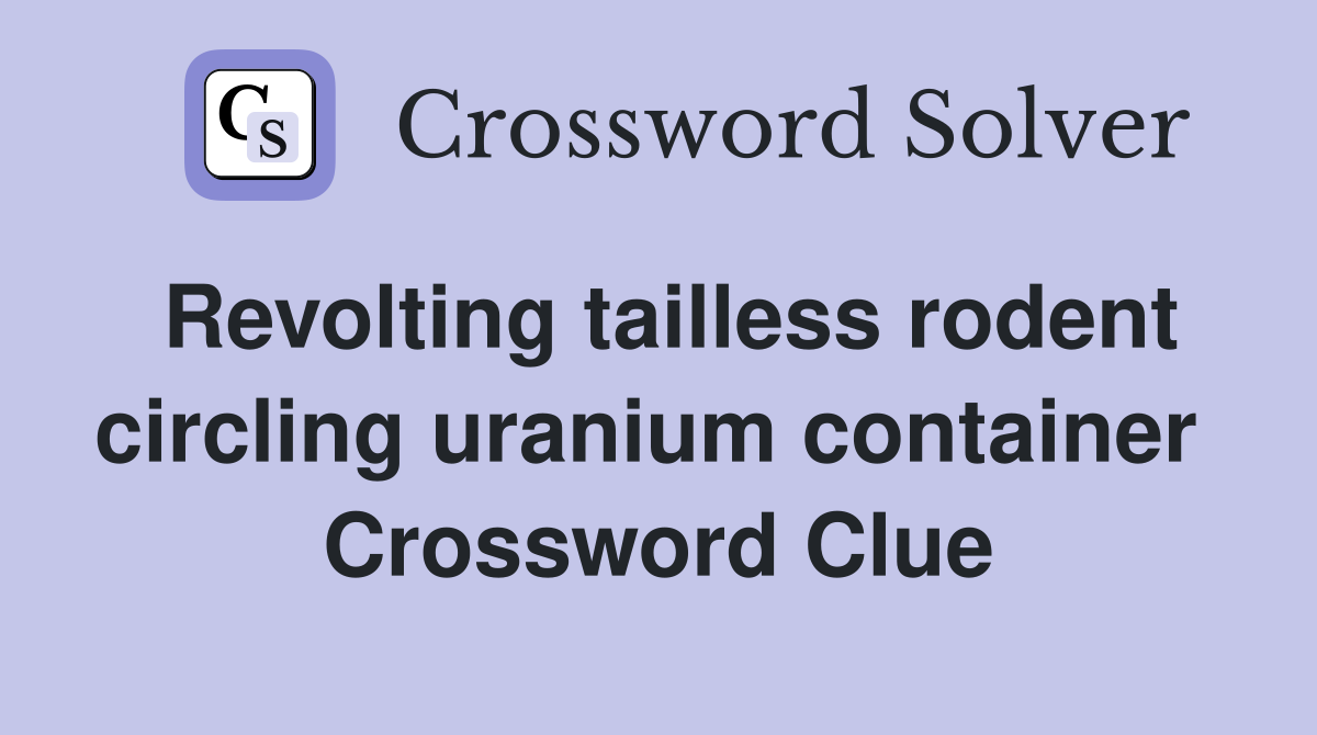 Revolting tailless rodent circling uranium container  Crossword Clue