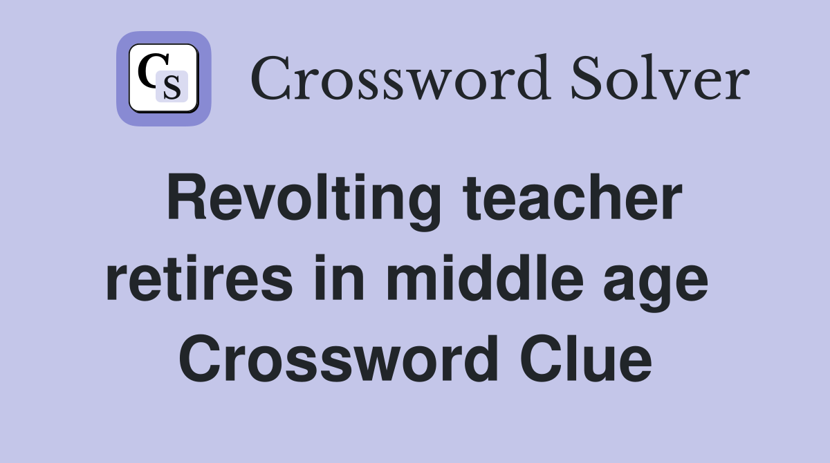 Revolting teacher retires in middle age  Crossword Clue