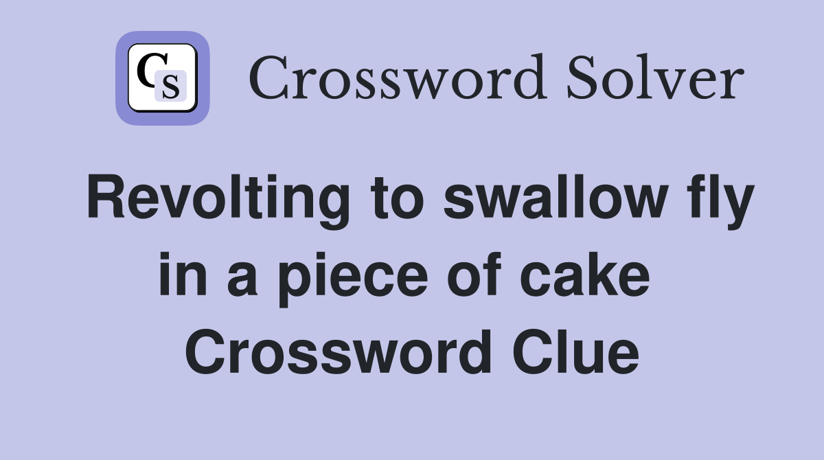 Revolting to swallow fly in a piece of cake  Crossword Clue