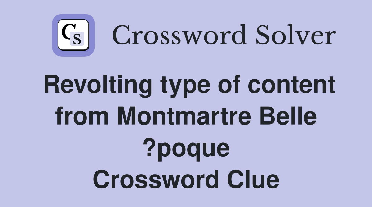 Revolting type of content from Montmartre Belle ?poque Crossword Clue