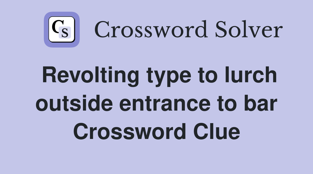 Revolting type to lurch outside entrance to bar Crossword Clue