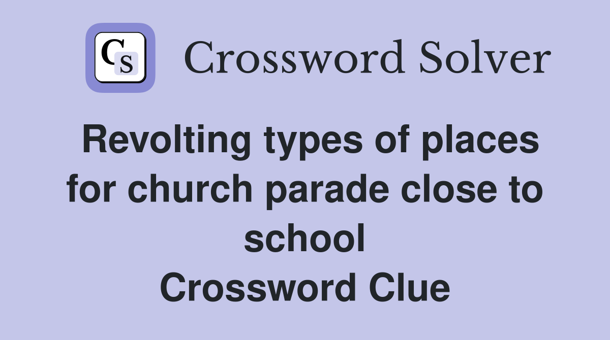 Revolting types of places for church parade close to school Crossword Clue