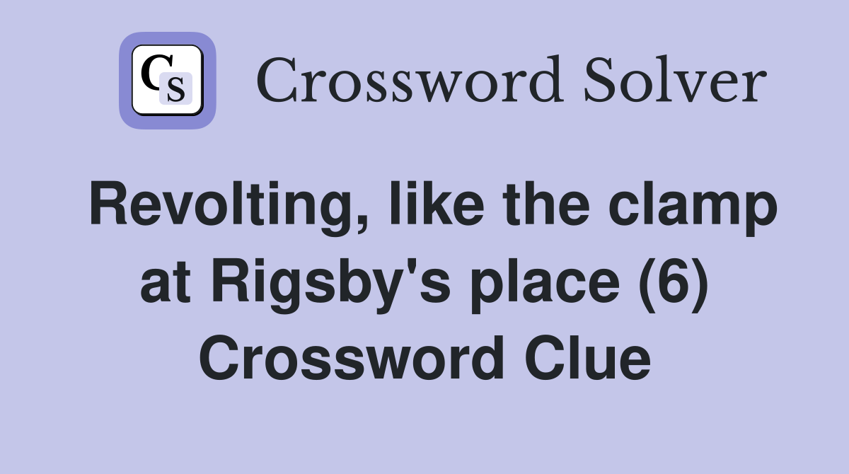 Revolting, like the clamp at Rigsby's place (6) Crossword Clue