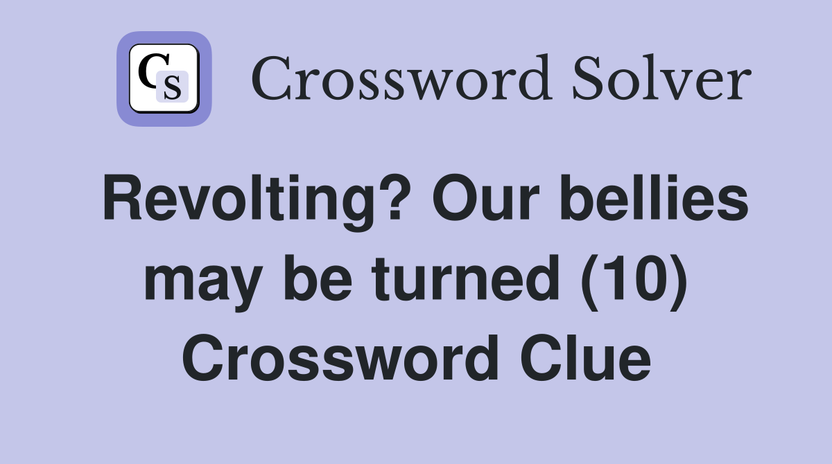 Revolting? Our bellies may be turned (10) Crossword Clue