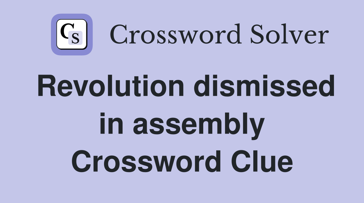 Revolution dismissed in assembly Crossword Clue