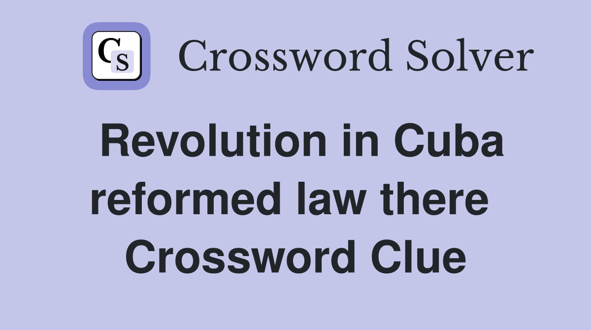 Revolution in Cuba reformed law there  Crossword Clue