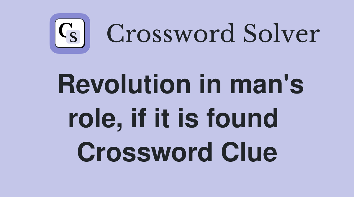 Revolution in man's role, if it is found  Crossword Clue