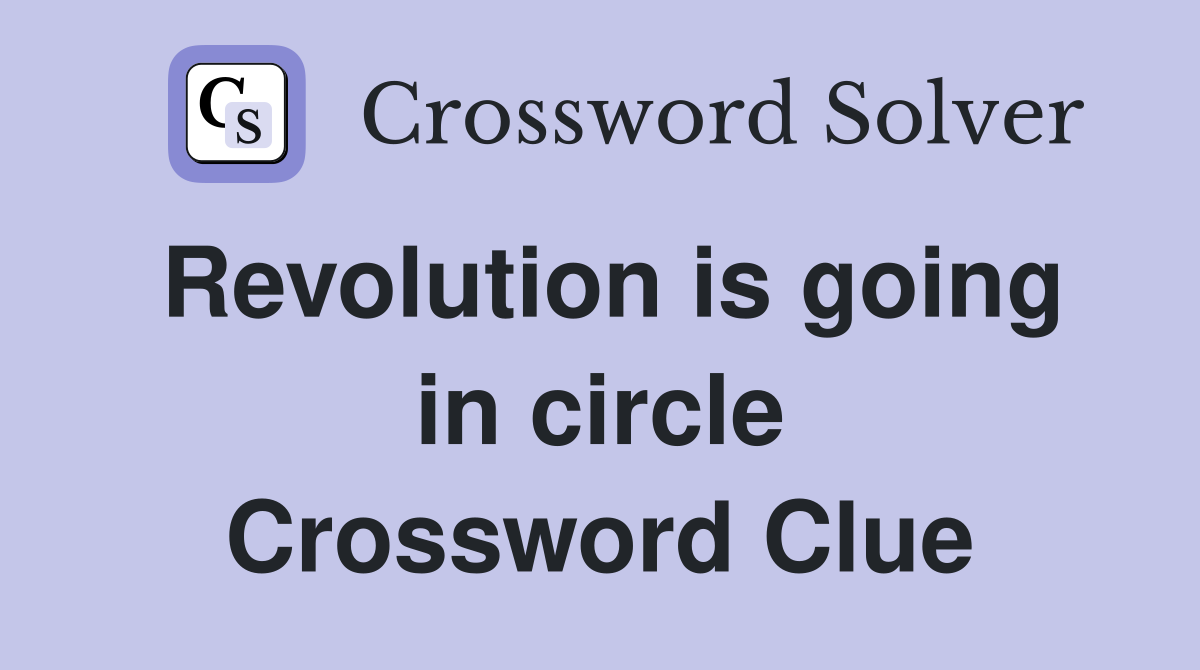 Revolution is going in circle Crossword Clue