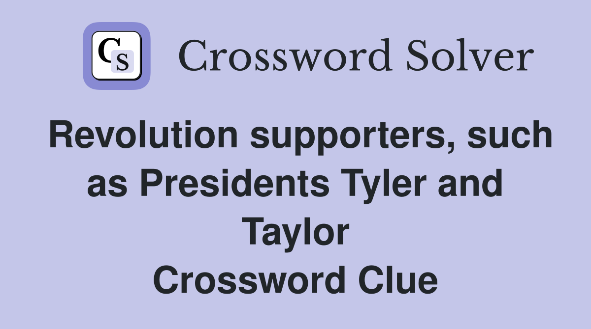 Revolution supporters, such as Presidents Tyler and Taylor Crossword Clue