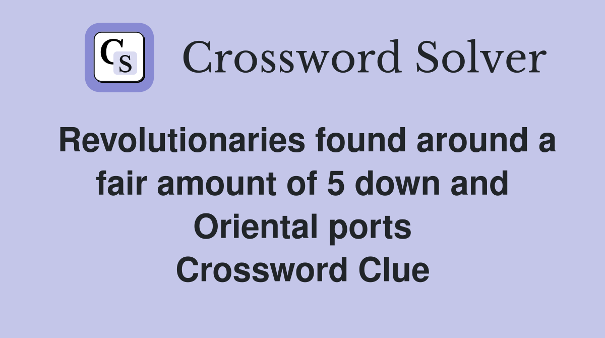 Revolutionaries found around a fair amount of 5 down and Oriental ports Crossword Clue