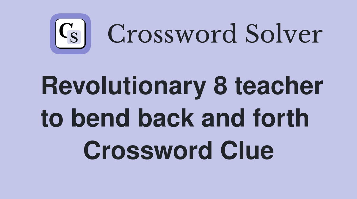 Revolutionary 8 teacher to bend back and forth  Crossword Clue