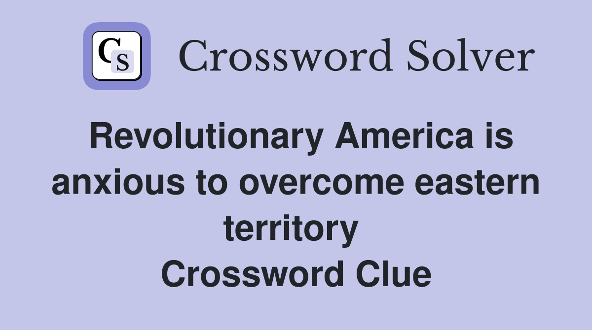 Revolutionary America is anxious to overcome eastern territory  Crossword Clue