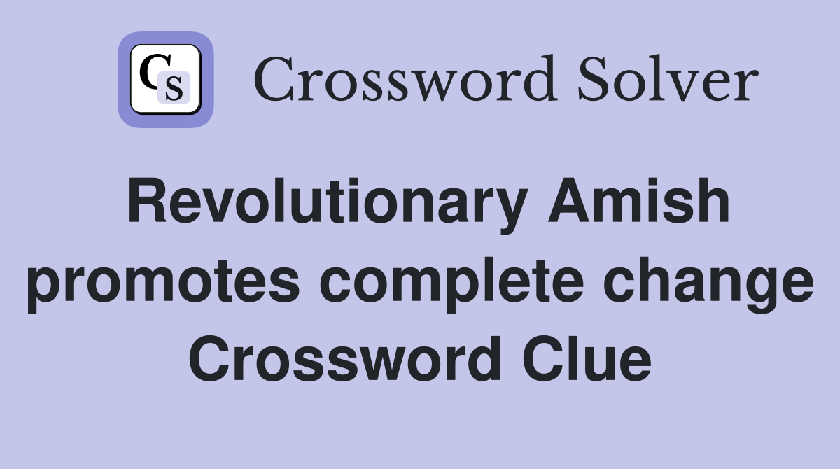 Revolutionary Amish promotes complete change Crossword Clue