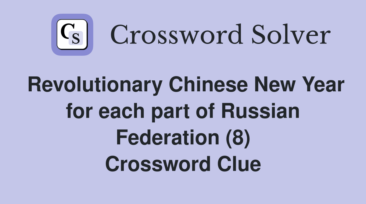 Revolutionary Chinese New Year for each part of Russian Federation (8) Crossword Clue