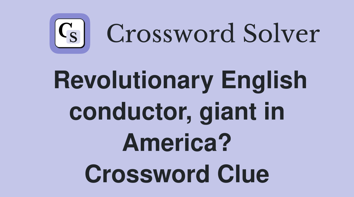 Revolutionary English conductor, giant in America? Crossword Clue