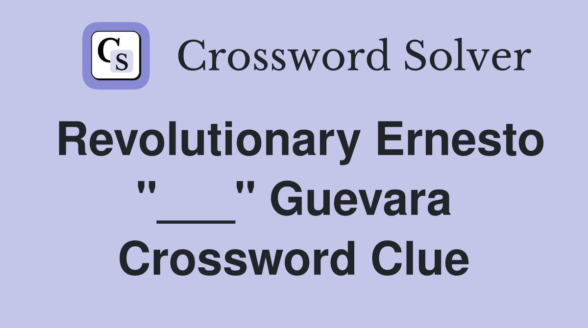 Revolutionary Ernesto "___" Guevara Crossword Clue