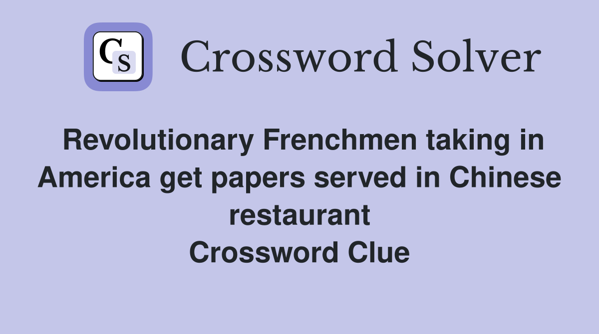 Revolutionary Frenchmen taking in America get papers served in Chinese restaurant Crossword Clue