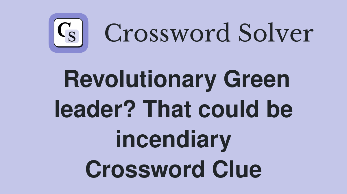 Revolutionary Green leader? That could be incendiary Crossword Clue